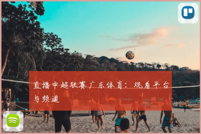 直播中超联赛广东体育:观看平台与频道