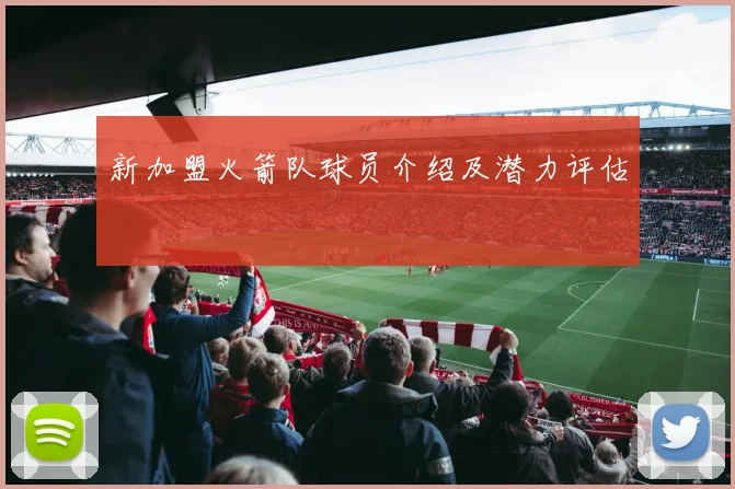 新加盟火箭队球员介绍及潜力评估