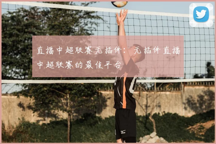 直播中超联赛无插件：无插件直播中超联赛的最佳平台