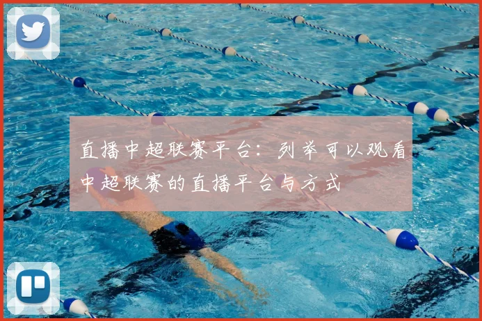 直播中超联赛平台：列举可以观看中超联赛的直播平台与方式