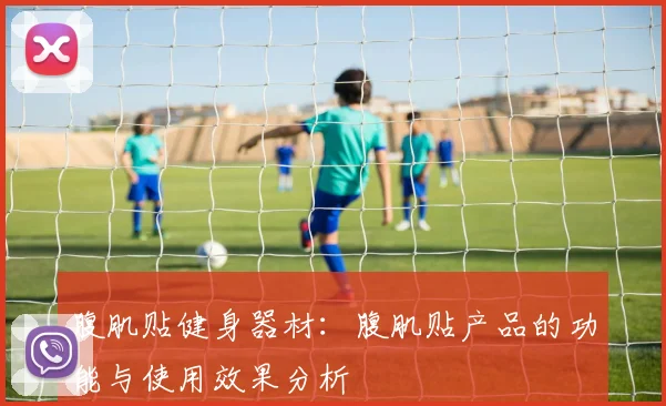 腹肌贴健身器材：腹肌贴产品的功能与使用效果分析