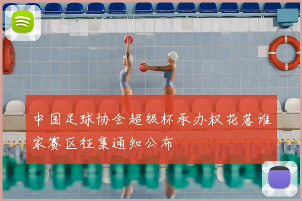 中国足球协会超级杯承办权花落谁家赛区征集通知公布