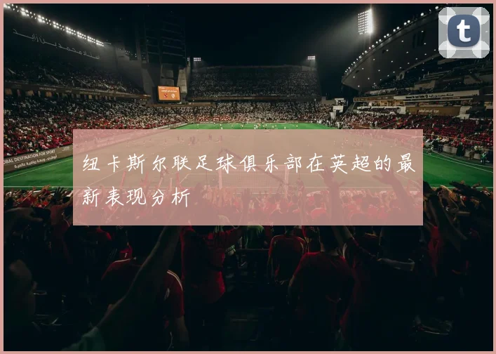 纽卡斯尔联足球俱乐部在英超的最新表现分析