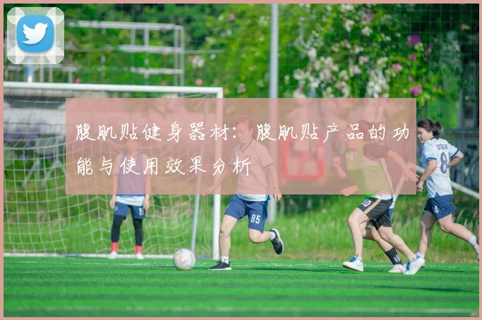 腹肌贴健身器材：腹肌贴产品的功能与使用效果分析