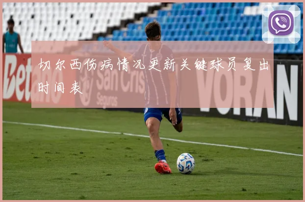 切尔西伤病情况更新关键球员复出时间表